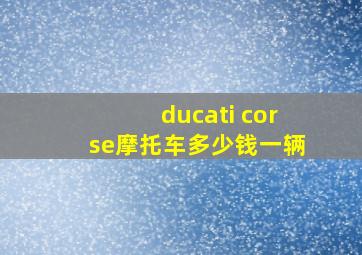 ducati corse摩托车多少钱一辆